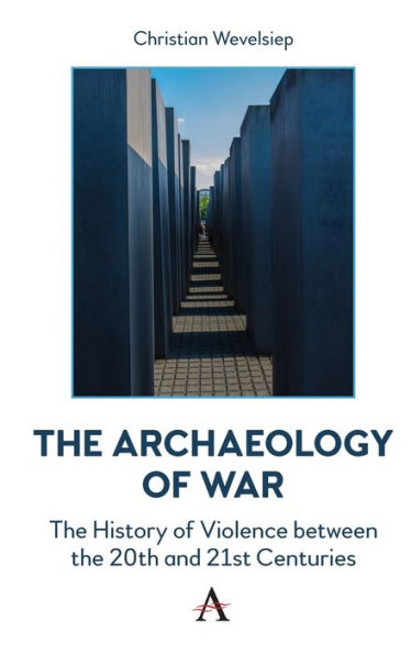 The Archaeology Of War: The History Of Violence Between The 20Th And 21St Centuries (Anthem Intercultural Transfer Studies)