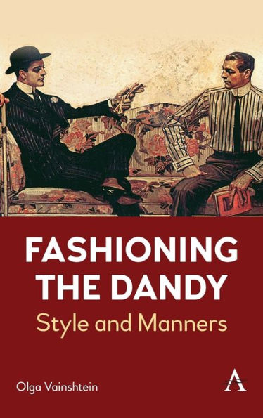 Fashioning The Dandy: Style And Manners (Anthem Studies In Fashion, Dress And Visual Cultures)