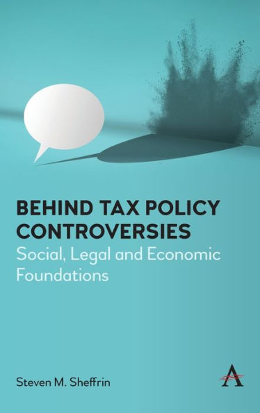 Behind Tax Policy Controversies: Social, Legal And Economic Foundations (Anthem Critical Introductions)