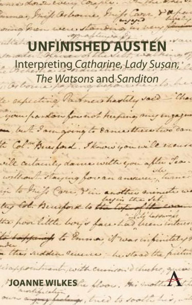 Unfinished Austen: Interpreting "Catharine", "Lady Susan", "The Watsons" And "Sanditon" (Anthem Nineteenth-Century Series, 1)