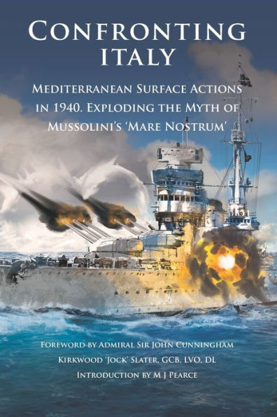 Confronting Italy: Mediterranean Surface Actions in 1940. Exploding the Myth of Mussolini’s ‘Mare Nostrum (Britannia Naval Histories of World War II)