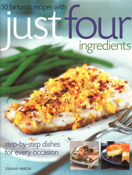 50 Fantastic Recipes Just Four Ingredients: Step-By-Step Dishes For Every Occasion