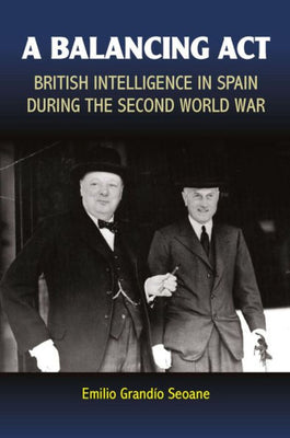 Balancing Act: British Intelligence in Spain During the Second World War (Sussex Studies in Spanish History)