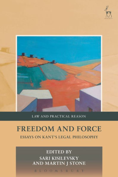 Freedom and Force: Essays on Kant’s Legal Philosophy (Law and Practical Reason)