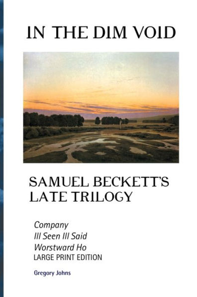 In The Dim Void: Samuel Beckett's Late Trilogy: Company, Ill Seen Ill Said And Worstward Ho (European Writers) - 9781861718884
