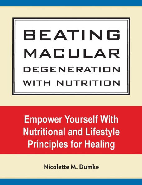 Beating Macular Degeneration With Nutrition: Empower Yourself With Nutritional and Lifestyle Principles for Healing