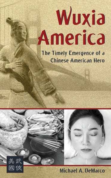 Wuxia America: The Emergence Of A Chinese American Hero - 9781893765498