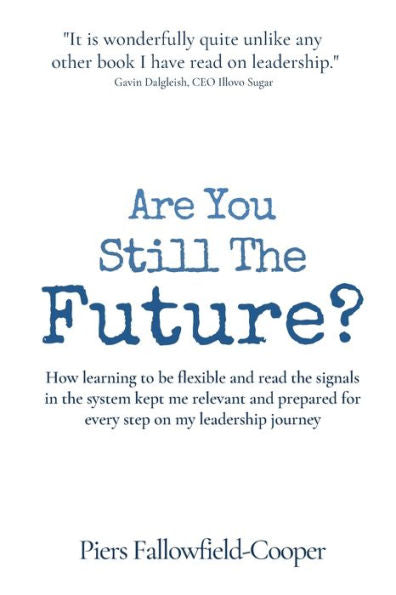Are You Still The Future?: How Learning To Be Flexible And Read The Signals In The System Kept Me Relevant And Prepared For Every Step On My Leadership Journey - 9781908770332