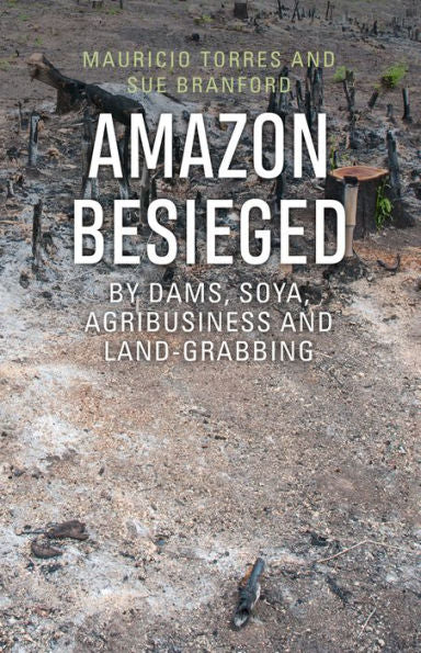 Amazon Besieged: By dams, soya, agribusiness and land-grabbing