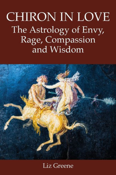Chiron In Love: The Astrology Of Envy, Rage, Compassion And Wisdom - 9781910531969