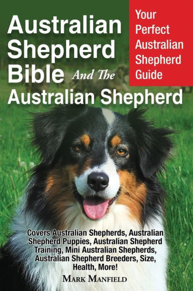 Biblia del pastor australiano Y el pastor australiano: su guía perfecta para el pastor australiano Cubre pastores australianos, pastor australiano... Criadores de pastores, tamaño, salud, ¡más!