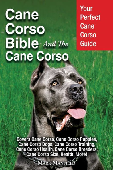 La Biblia de Cane Corso y el Cane Corso: su guía perfecta de Cane Corso cubre Cane Corso, cachorros de Cane Corso, perros de Cane Corso, entrenamiento de Cane Corso, criadores de Cane..., tamaño de Cane Corso, salud, ¡más!