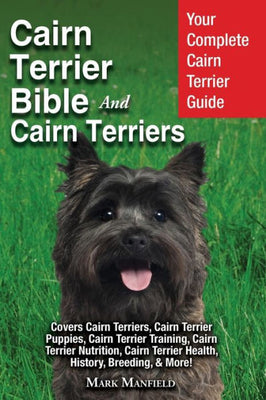 Cairn Terrier Bible And Cairn Terriers: Your Complete Cairn Terrier Guide Covers Cairn Terriers, Cairn Terrier Puppies, Cairn Terrier Training, Cairn ... Terrier Health, History, & Breeding, More!