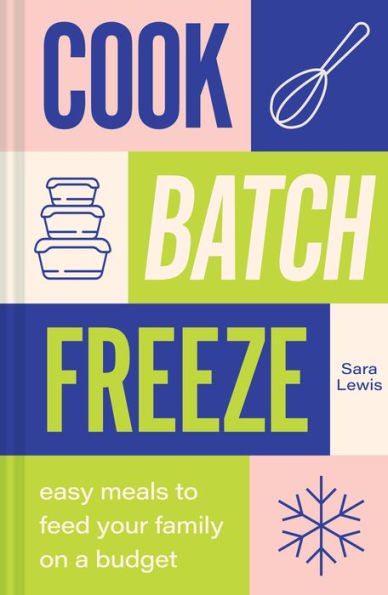 Cook, Batch, Freeze: Unlock The Secrets Of Low-Budget, Healthy Recipes With This Easy To Follow Cookbook - 9781911670346