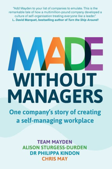 Made Without Managers: One Company's Story Of Creating A Self-Managing Workplace - 9781912300501