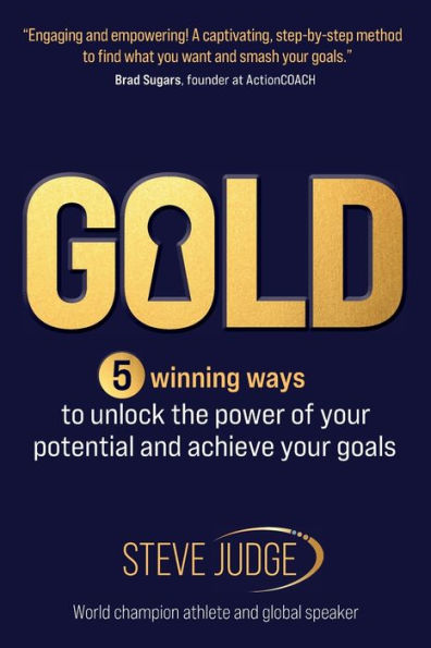 Gold: Five Winning Ways To Unlock The Power Of Your Potential And Achieve Your Goals - 9781912300846