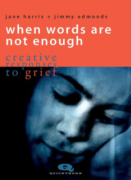 When Words Are Not Enough: Creative Responses To Grief (Quickthorn)