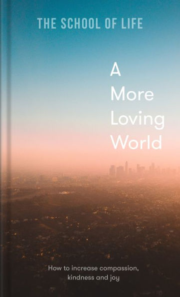 A More Loving World: How To Increase Compassion, Kindness And Joy - 9781912891863