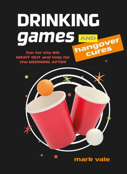 Drinking Games & Hangover Cures: Fun For The Big Night Out And Help For The Morning After - 9781912983674
