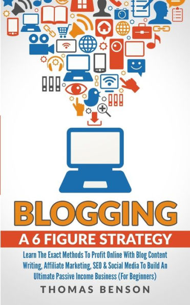 Blogs: una estrategia de 6 cifras: aprenda los métodos exactos para obtener ganancias en línea con redacción de contenido de blog, marketing de afiliados, SEO y redes sociales para construir un negocio de ingresos pasivos definitivo (para principiantes)