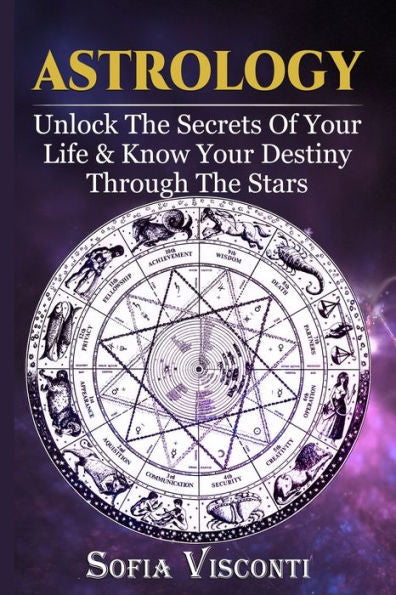 Astrology: Unlock The Secrets Of Your Life & Know Your Destiny Through The Stars
