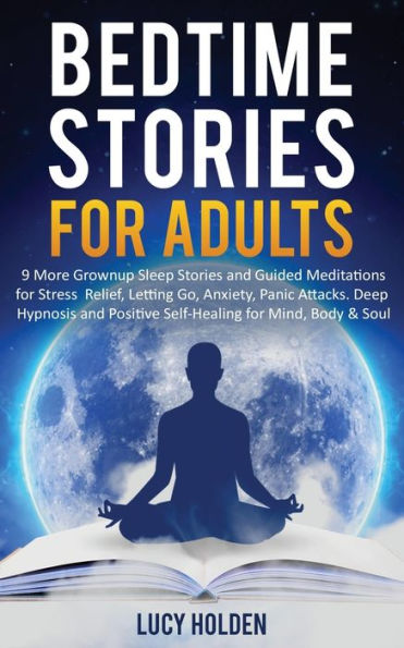 Bedtime Stories For Adults: 9 More Grownup Sleep Stories And Guided Meditations For Stress Relief, Letting Go, Anxiety, Panic Attacks - Deep Hypnosis And Positive Self-Healing For Mind, Body & Soul