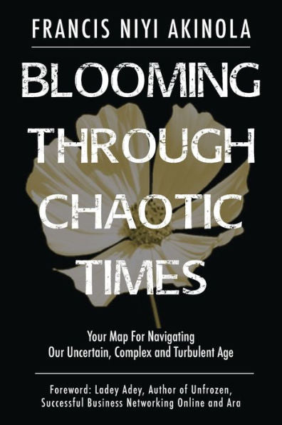 Blooming Through Chaotic Times: Your Map For Navigating Our Uncertain, Complex And Turbulent Age - 9781913579647