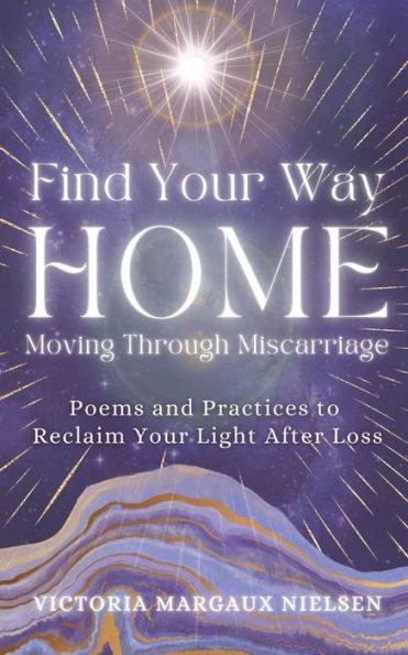 Find Your Way Home: Moving Through Miscarriage (Poems And Practices To Reclaim Your Light After Loss) - 9781913590819