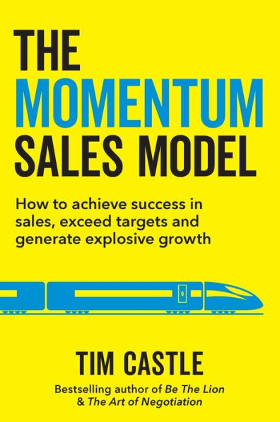 The Momentum Sales Model: How To Achieve Success In Sales, Exceed Targets And Generate Explosive Growth