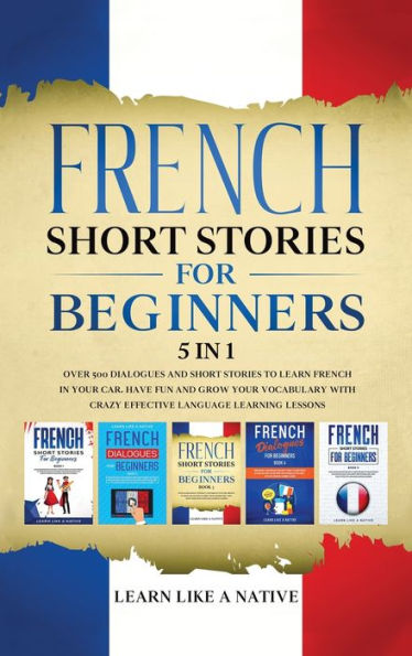 French Short Stories for Beginners 5 in 1: Over 500 Dialogues and Daily Used Phrases to Learn French in Your Car. Have Fun & Grow Your Vocabulary, ... Language Learning Lessons (French for Adults)