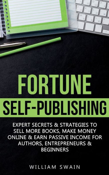 Fortune Self-Publishing: Expert Secrets & Strategies To Sell More Books, Make Money Online & Earn Passive Income For Authors, Entrepreneurs & Beginners