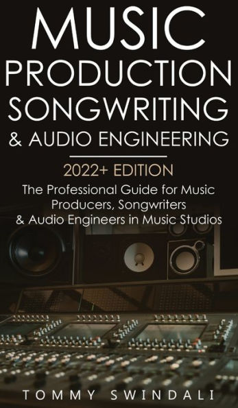 Music Production, Songwriting & Audio Engineering, 2022+ Edition: The Professional Guide For Music Producers, Songwriters & Audio Engineers In Music ... ... Edm, Producing Music, Songwriting Book 1)