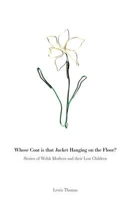 Whose Coat Is That Jacket Hanging On The Floor?: Stories Of Welsh Mothers And Their Lost Children - 9781914422164
