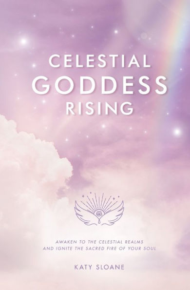 Celestial Goddess Rising: Awaken To The Celestial Realms & Ignite The Sacred Fire Of Your Soul