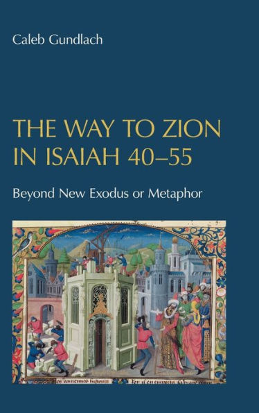 The Way To Zion In Isaiah 40-55: Beyond New Exodus Or Metaphor (Hebrew Bible Monographs) - 9781914490286