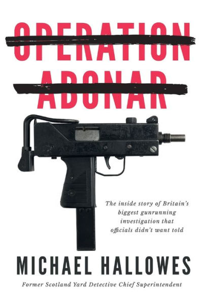 Operation Abonar: Inside Story Of Britain's Biggest Gunrunning Scandal Government Officials Didn'T Want Told - 9781914498886
