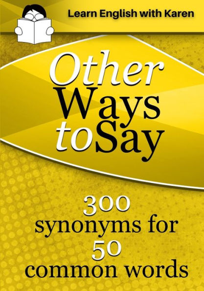 Other Ways To Say: 300 Synonyms For 50 Common Words - 9781914600074
