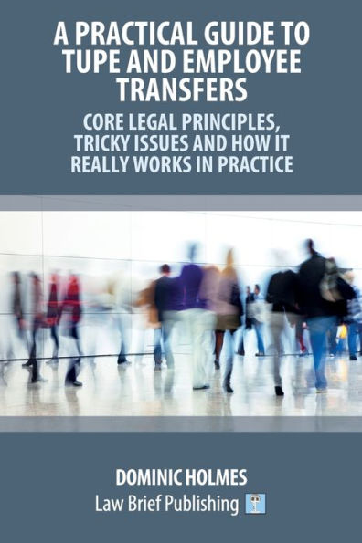 A Practical Guide To Tupe And Employee Transfers - Core Legal Principles, Tricky Issues And How It Really Works In Practice
