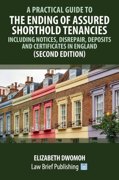 A Practical Guide To The Ending Of Assured Shorthold Tenancies – Including Notices, Disrepair, Deposits And Certificates In England (Second Edition)