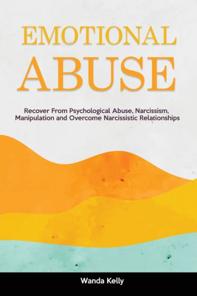 Emotional Abuse: Recover From Psychological Abuse, Narcissism, Manipulation And Overcome Narcissistic Relationships - 9781914909894