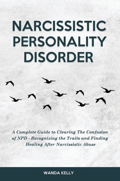 Narcissistic Personality Disorder: A Complete Guide To Clearing The Confusion Of Npd - Recognizing The Traits And Finding Healing After Narcissistic Abuse - 9781914909917
