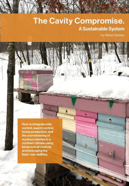 The Cavity Compromise: A Sustainable System: How To Integrate Mite Control, Swarm Control, Honey Production, And The Overwintering Of Nucleus Colonies ... And Leveraging The Bees' Own Abilities. - 9781914934520