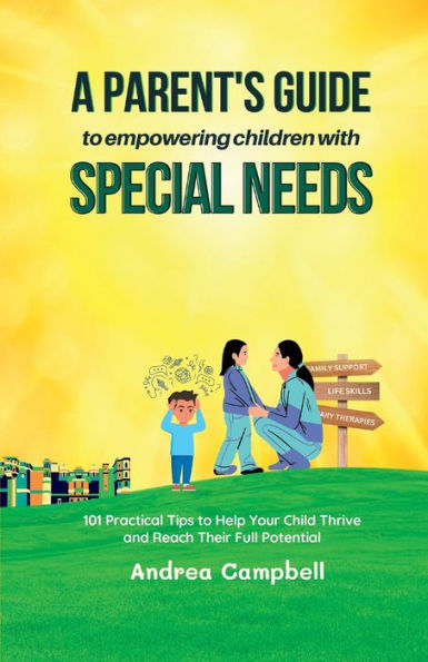 A Parent'S Guide To Empowering Children With Special Needs: 101 Practical Tips To Help Your Child Thrive And Reach Their Full Potential (Special Needs Parenting And Education) - 9781914997372