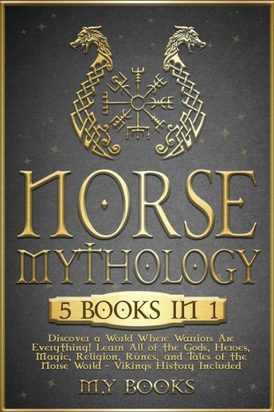 Norse Mythology: [5 In 1] Discover A World Where Warriors Are Everything! Learn All Of The Gods, Heroes, Magic, Traditions, Runes And Tales Of The Norse World - Vikings History Included (1' Books)