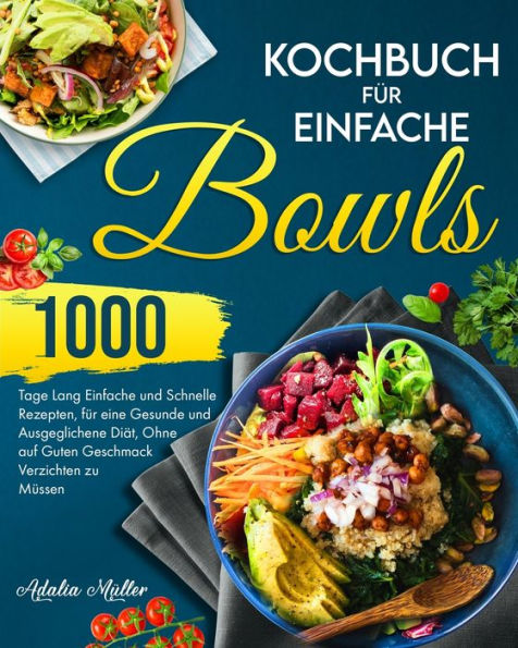 Kochbuch Für Einfache Bowls: 1000 Tage Einfache Und Schnelle Rezepte, Um Eine Gesunde Und Ausgeglichene Diät Zu Halten, Ohne Auf Guten Geschmack Verzichten Zu Müssen (German Edition) - 9781915011305