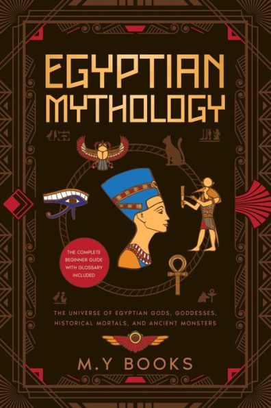 Egyptian Mythology: Entertaining Introduction Of Egyptian Gods, Goddesses, Historical Mortals, And Ancient Monsters Glossary Included