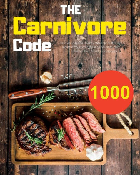 The Carnivore Code: Eat Delicious And Healthy Meals For 1000 Days. Increase Your Strength And Feel Better With The Carnivore Diet Secrets And Recipes - 9781915011497