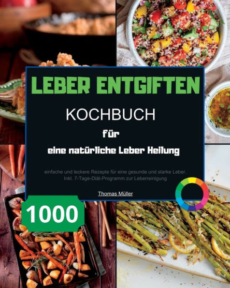Leber Entgiften Kochbuch Für Eine Natürliche Leber Heilung: 1000 Einfache Und Leckere Rezepte Für Eine Gesunde Und Starke Leber. Inkl. 7-Tage-Diät-Programm Zur Leberreinigung (German Edition) - 9781915011534