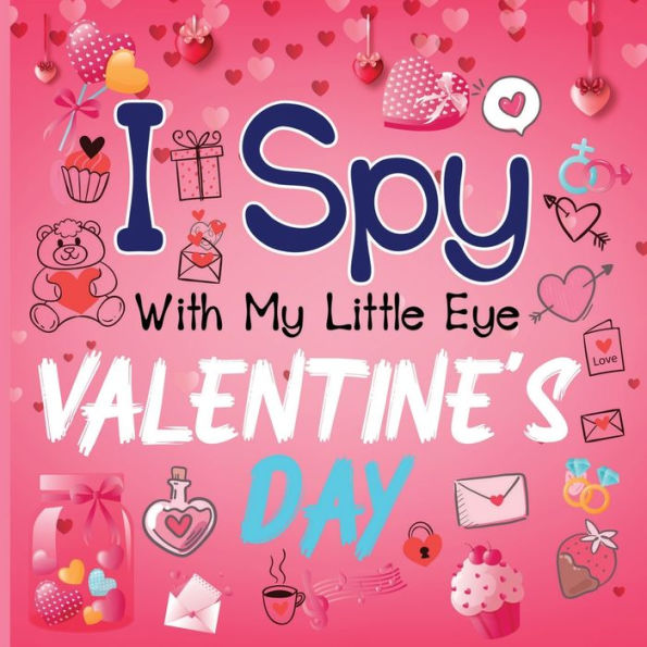 I Spy With My Little Eye Valentine's Day: A Cute Activity Book For Toddlers And Preschoolers To Learn The Alphabet A-Z Perfect Gift For 2-5 Year Olds