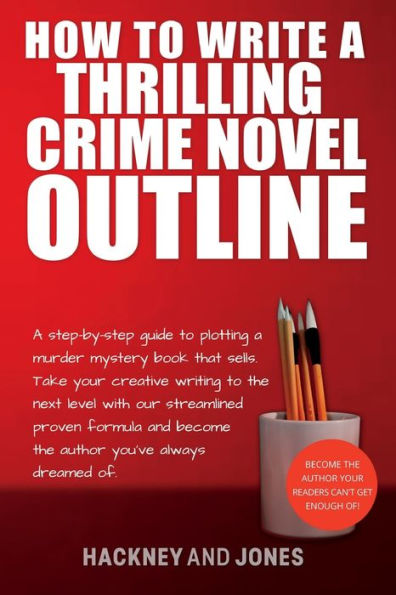 How To Write A Thrilling Crime Novel Outline: A Step-By-Step Guide To Plotting A Murder Mystery Book That Sells. Take Your Creative Writing To The ... (How To Write A Winning Fiction Book Outline) - 9781915216618